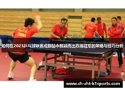 如何在2023乒乓球联赛成都站中脱颖而出赢得冠军的策略与技巧分析